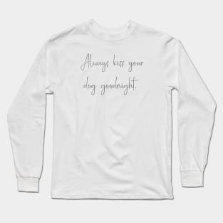 Always kiss your dog goodnight. Long Sleeve T-Shirt